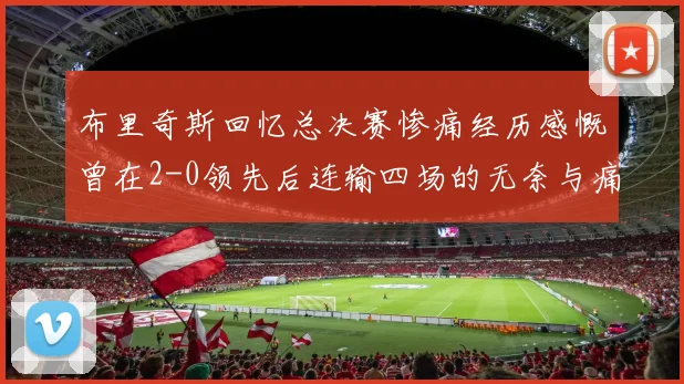 布里奇斯回忆总决赛惨痛经历感慨曾在2-0领先后连输四场的无奈与痛苦