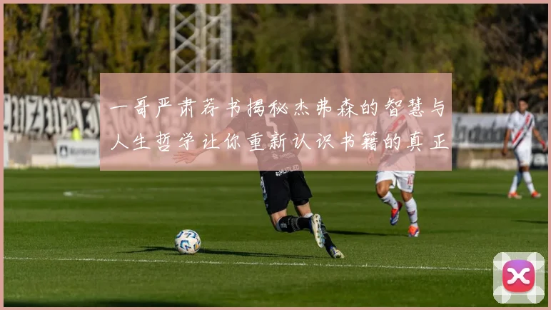 一哥严肃荐书揭秘杰弗森的智慧与人生哲学让你重新认识书籍的真正价值