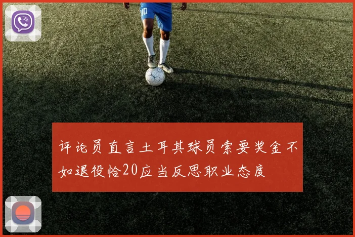 评论员直言土耳其球员索要奖金不如退役恰20应当反思职业态度