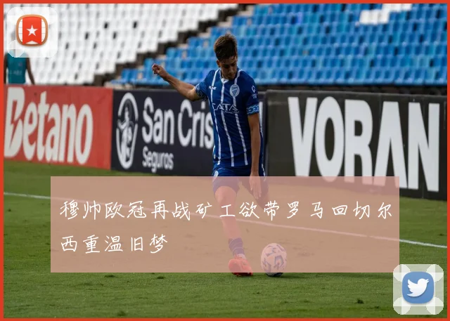 穆帅欧冠再战矿工欲带罗马回切尔西重温旧梦