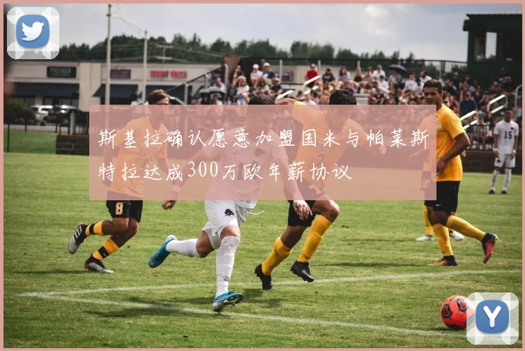 斯基拉确认愿意加盟国米与帕莱斯特拉达成300万欧年薪协议