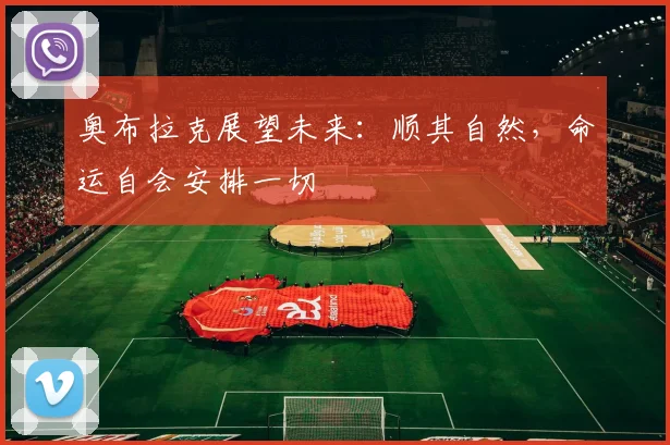 奥布拉克展望未来：顺其自然，命运自会安排一切