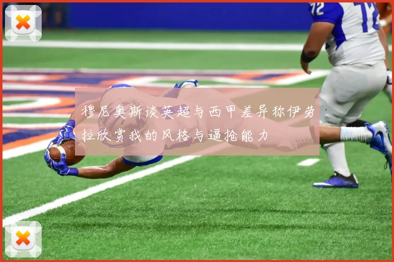 穆尼奥斯谈英超与西甲差异称伊劳拉欣赏我的风格与逼抢能力