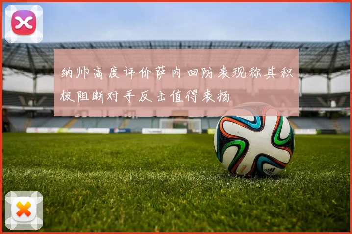 纳帅高度评价萨内回防表现称其积极阻断对手反击值得表扬