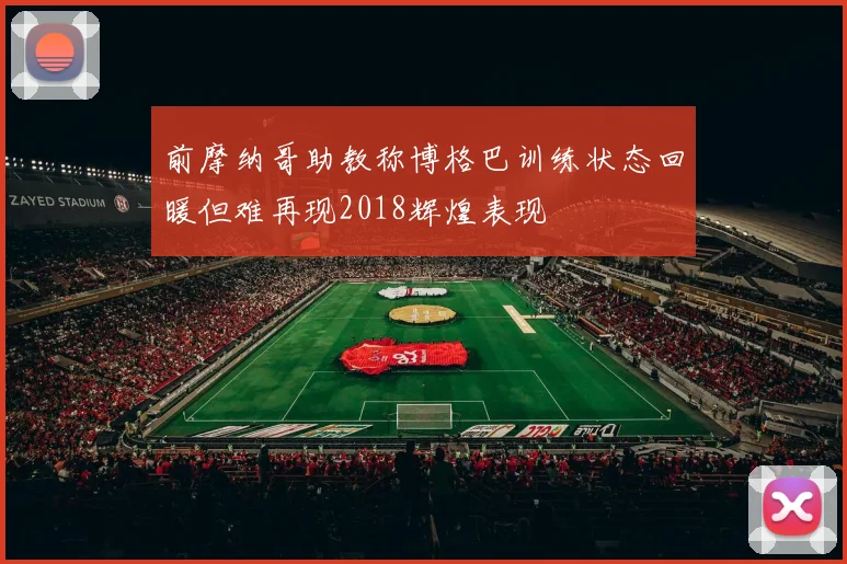 前摩纳哥助教称博格巴训练状态回暖但难再现2018辉煌表现